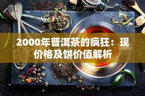 2000年普洱茶的疯狂：现价格及饼价值解析