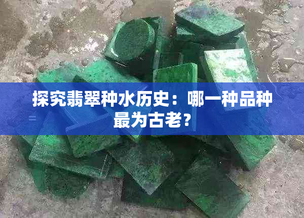 探究翡翠种水历史：哪一种品种最为古老？