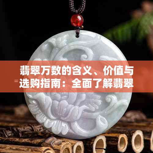 翡翠万数的含义、价值与选购指南：全面了解翡翠的数量及品质评估方法