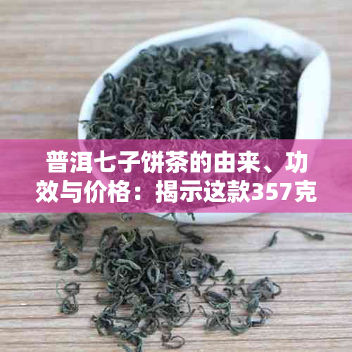 普洱七子饼茶的由来、功效与价格：揭示这款357克普洱茶七子饼的真正含义