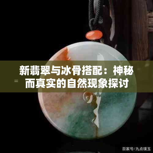 新翡翠与冰骨搭配：神秘而真实的自然现象探讨