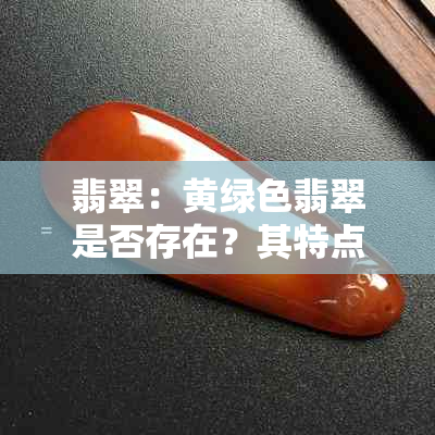 翡翠：黄绿色翡翠是否存在？其特点与价值如何？