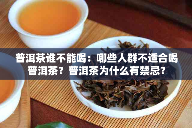 普洱茶谁不能喝：哪些人群不适合喝普洱茶？普洱茶为什么有禁忌？