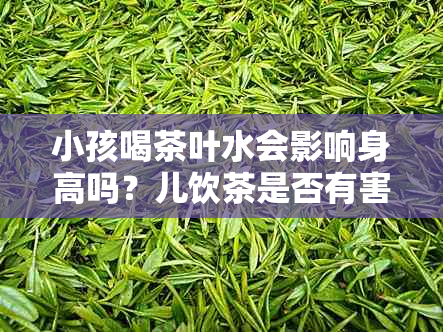 小孩喝茶叶水会影响身高吗？儿饮茶是否有害？