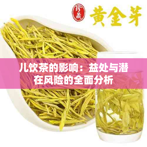 儿饮茶的影响：益处与潜在风险的全面分析