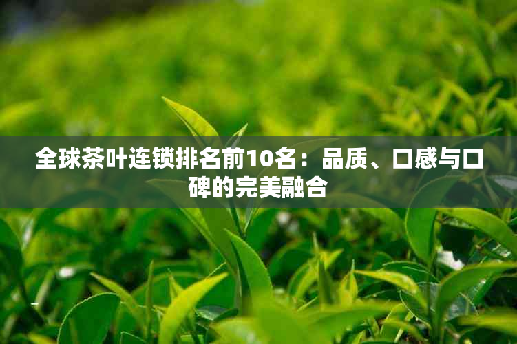 全球茶叶连锁排名前10名：品质、口感与口碑的完美融合