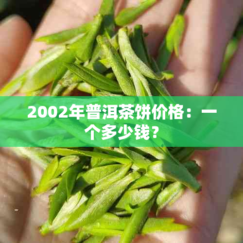 2002年普洱茶饼价格：一个多少钱？