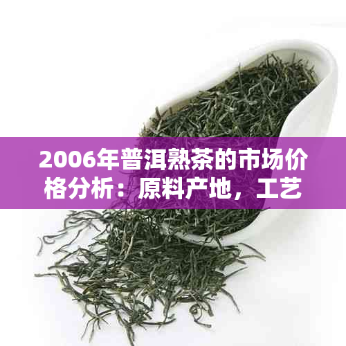 2006年普洱熟茶的市场价格分析：原料产地，工艺制作及市场供求的影响