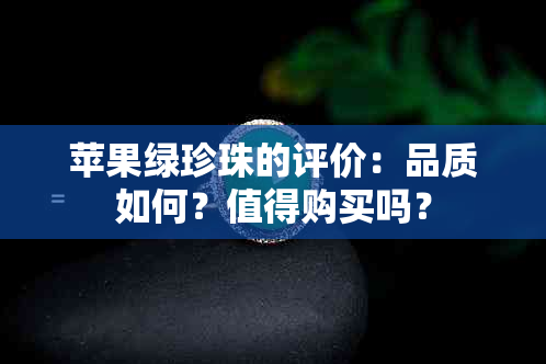 苹果绿珍珠的评价：品质如何？值得购买吗？