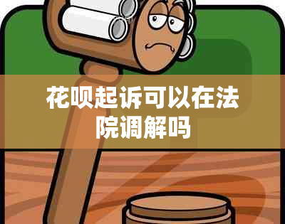 花呗起诉可以在法院调解吗