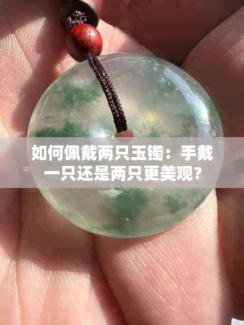 如何佩戴两只玉镯：手戴一只还是两只更美观？