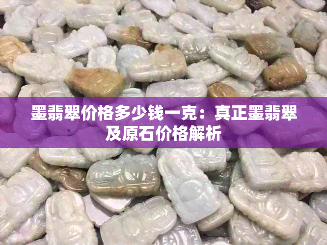 墨翡翠价格多少钱一克：真正墨翡翠及原石价格解析