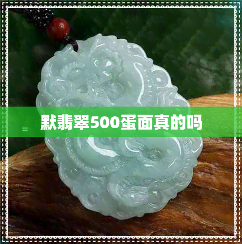 默翡翠500蛋面真的吗