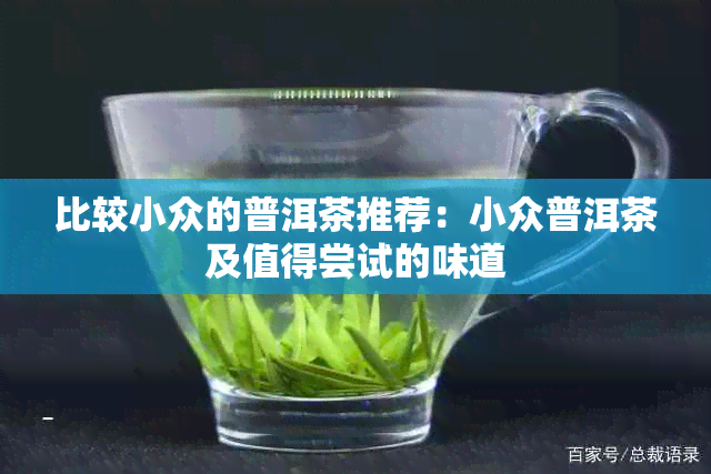 比较小众的普洱茶推荐：小众普洱茶及值得尝试的味道