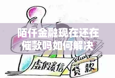 陌仟金融现在还在催款吗如何解决