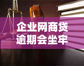 企业网商贷逾期会坐牢吗