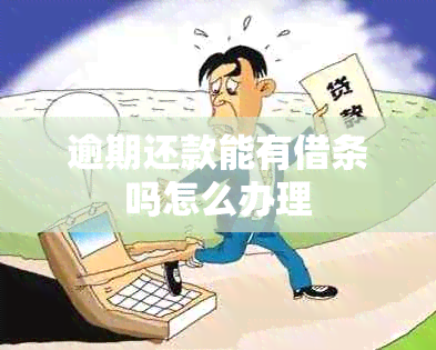 逾期还款能有借条吗怎么办理