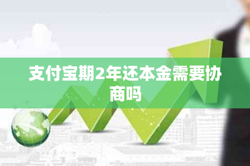 支付宝期2年还本金需要协商吗