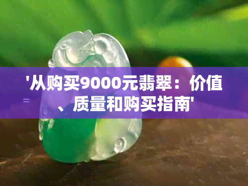 '从购买9000元翡翠：价值、质量和购买指南'