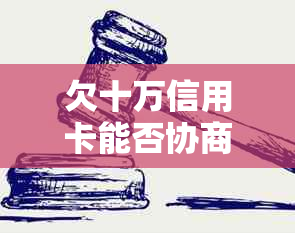 欠十万信用卡能否协商还款