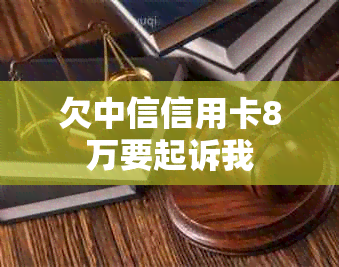 欠中信信用卡8万要起诉我