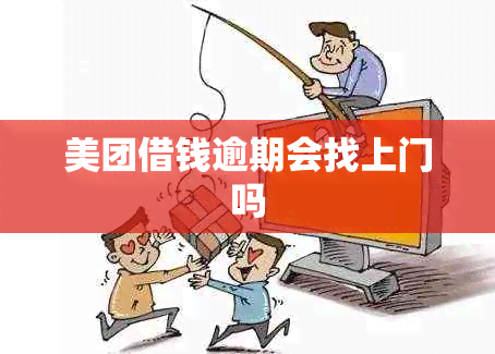 美团借钱逾期会找上门吗