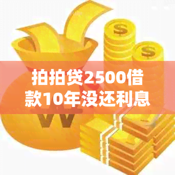 拍拍贷2500借款10年没还利息会累积多少