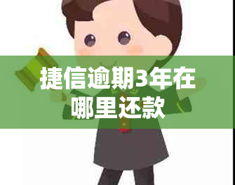 捷信逾期3年在哪里还款