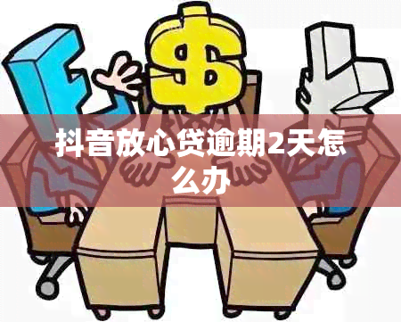 抖音放心贷逾期2天怎么办