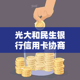 光大和民生银行信用卡协商怎么办理