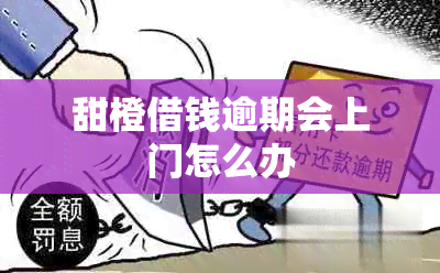 甜橙借钱逾期会上门怎么办