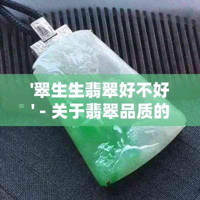 '翠生生翡翠好不好' - 关于翡翠品质的全面评价与挑选建议