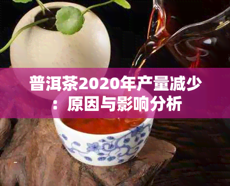 普洱茶2020年产量减少：原因与影响分析