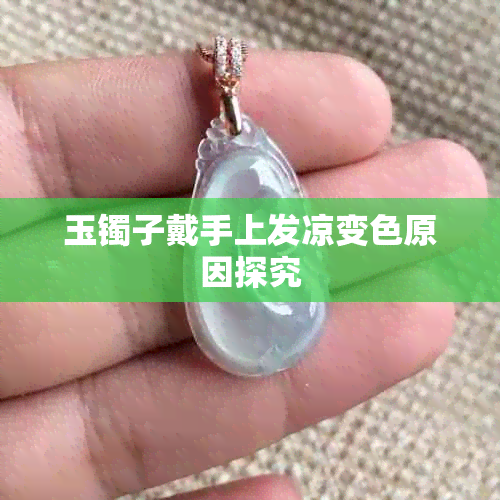 玉镯子戴手上发凉变色原因探究