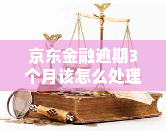 京东金融逾期3个月该怎么处理