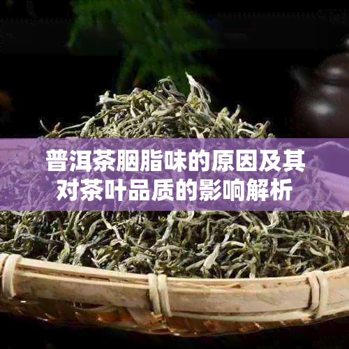 普洱茶胭脂味的原因及其对茶叶品质的影响解析