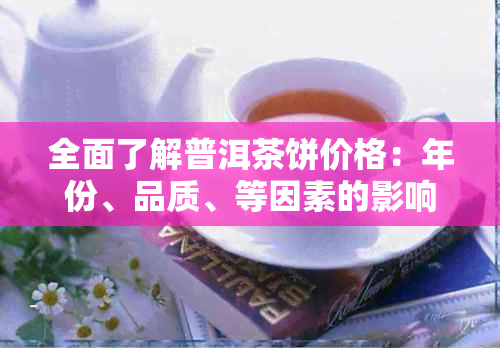 全面了解普洱茶饼价格：年份、品质、等因素的影响及市场行情分析