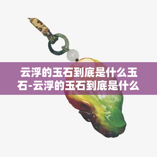 云浮的玉石到底是什么玉石-云浮的玉石到底是什么玉石呢