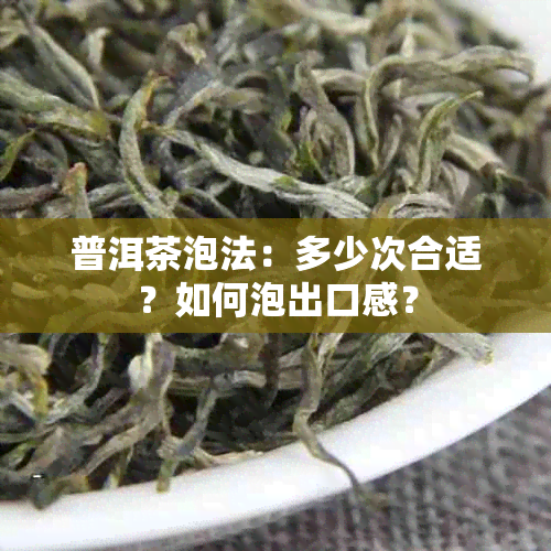 普洱茶泡法：多少次合适？如何泡出口感？