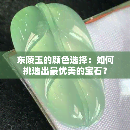 东陵玉的颜色选择：如何挑选出更优美的宝石？