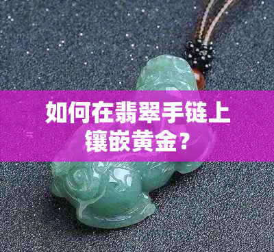 如何在翡翠手链上镶嵌黄金？