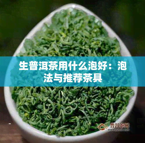 生普洱茶用什么泡好：泡法与推荐茶具