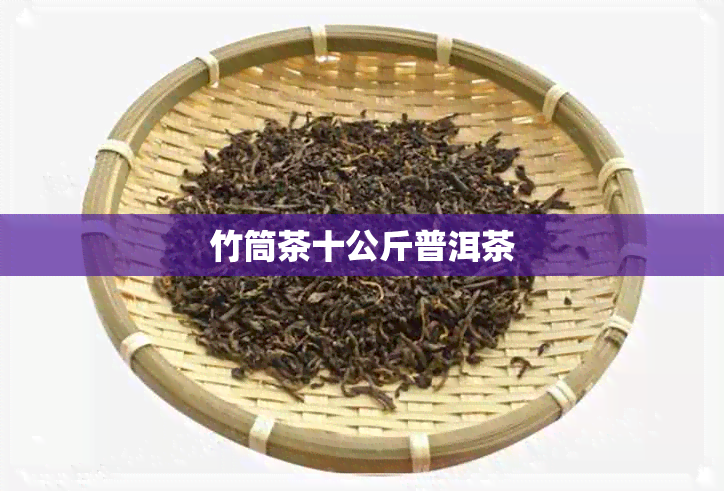 竹筒茶十公斤普洱茶