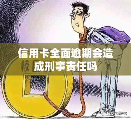 信用卡全面逾期会造成刑事责任吗