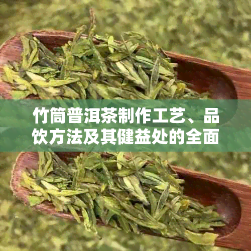 竹筒普洱茶制作工艺、品饮方法及其健益处的全面解析