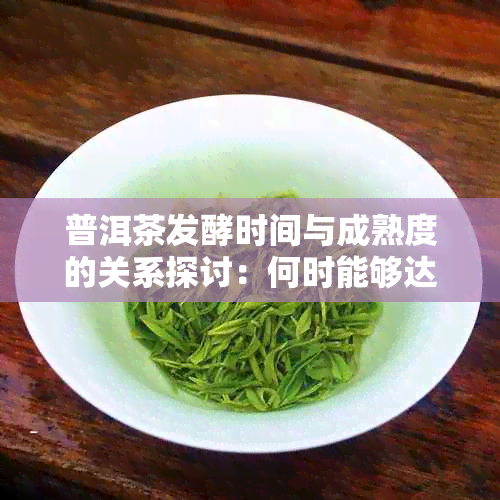 普洱茶发酵时间与成熟度的关系探讨：何时能够达到理想的醇厚口感？