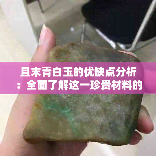 且末青白玉的优缺点分析：全面了解这一珍贵材料的特性与使用