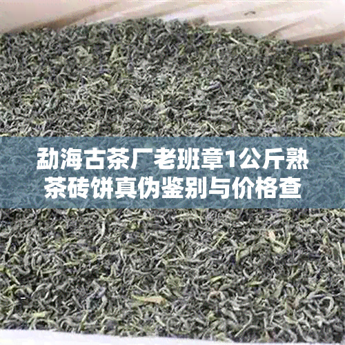 勐海古茶厂老班章1公斤熟茶砖饼真伪鉴别与价格查询