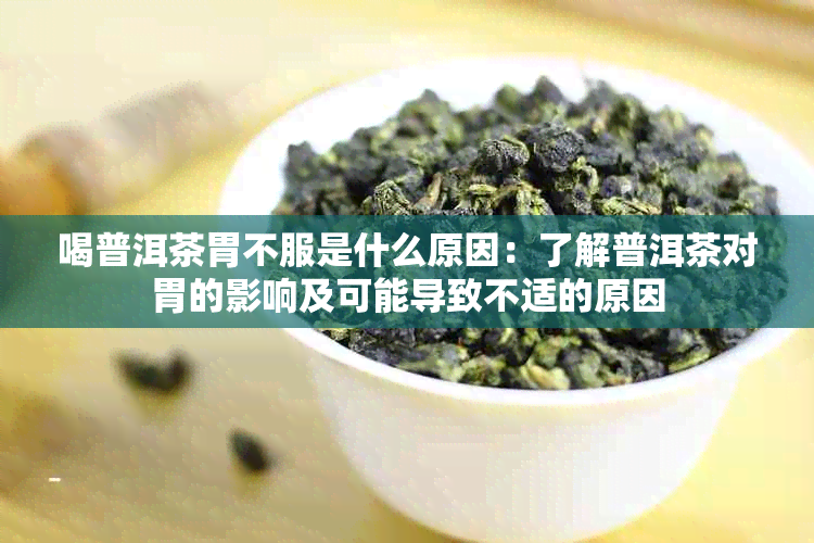 喝普洱茶胃不服是什么原因：了解普洱茶对胃的影响及可能导致不适的原因