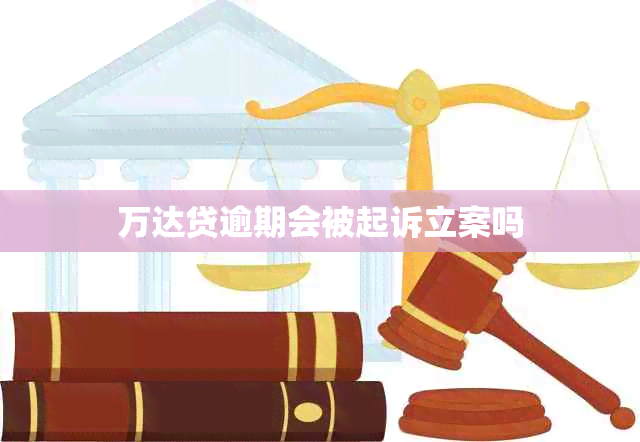 万达贷逾期会被起诉立案吗